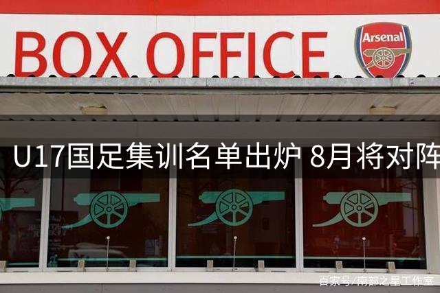 U17国足集训名单出炉 8月将对阵阿森纳U17队